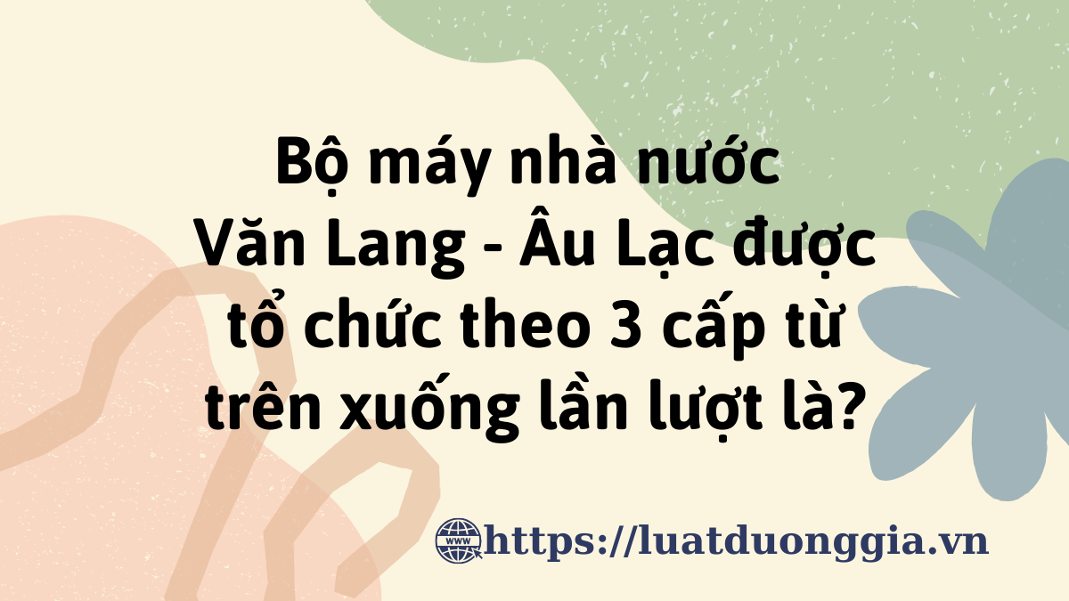 Cơ cấu lãnh đạo của nhà nước Văn Lang được tổ chức như thế nào